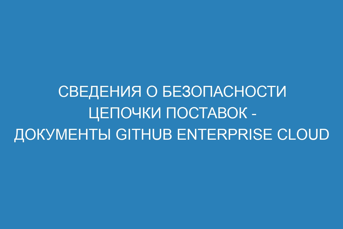Сведения о безопасности цепочки поставок - документы GitHub Enterprise Cloud
