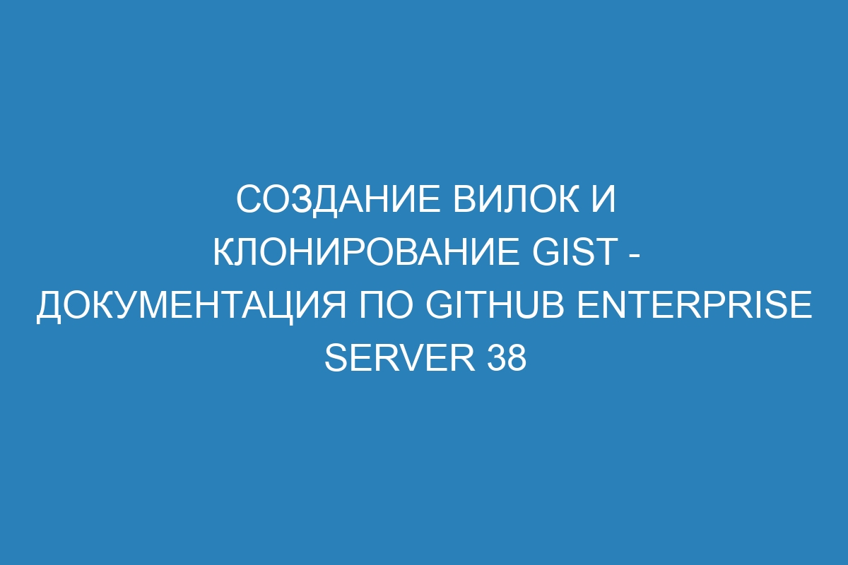 Создание вилок и клонирование gist - документация по GitHub Enterprise Server 38