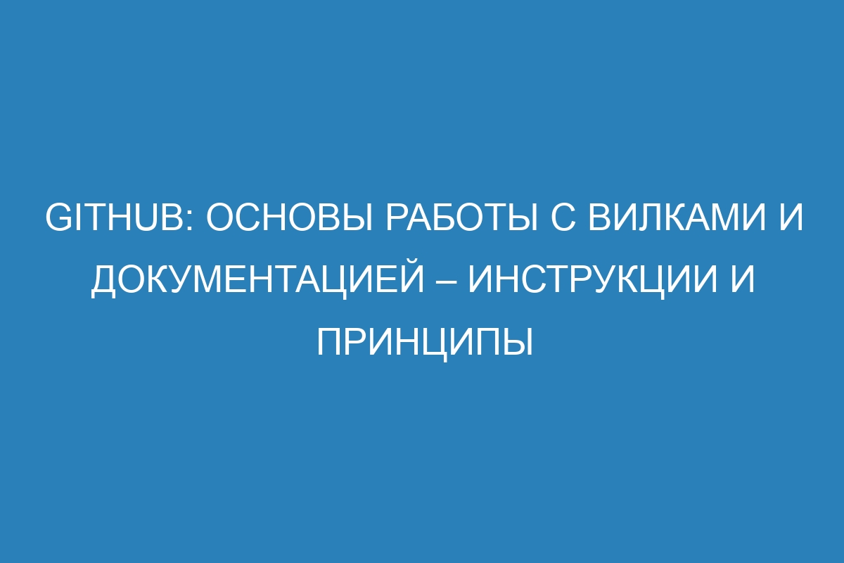 GitHub: основы работы с вилками и документацией – инструкции и принципы