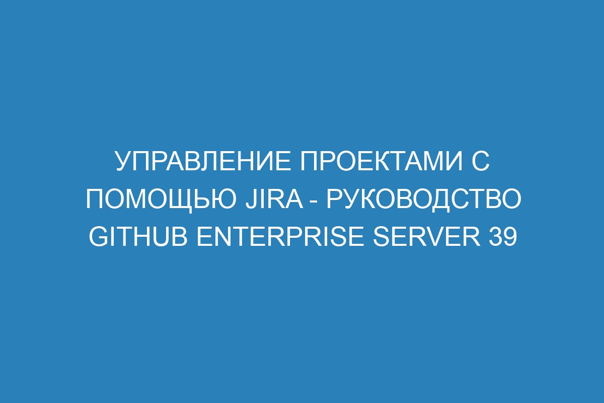 Управление проектами с помощью Jira - Руководство GitHub Enterprise Server 39