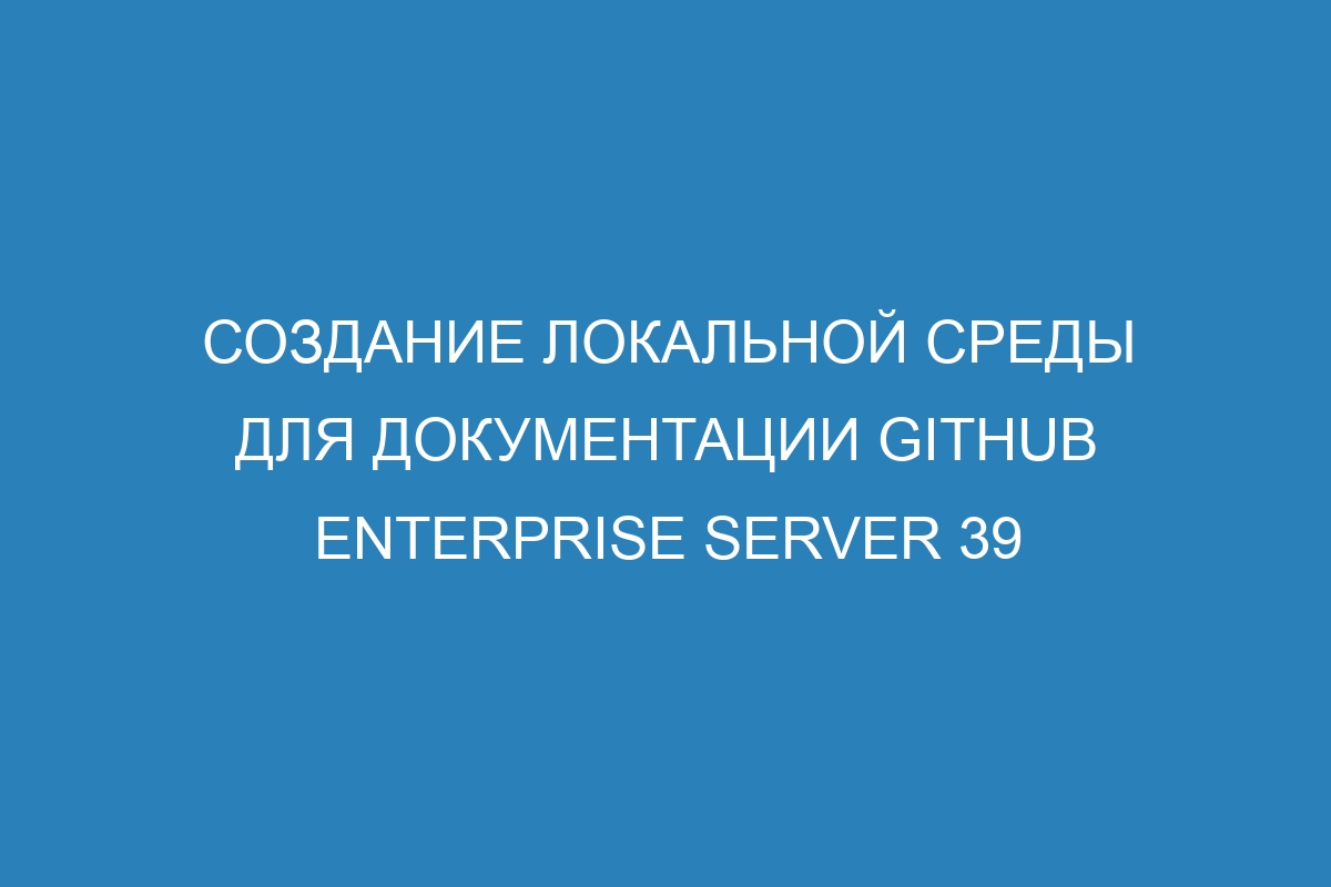 Создание локальной среды для документации GitHub Enterprise Server 39