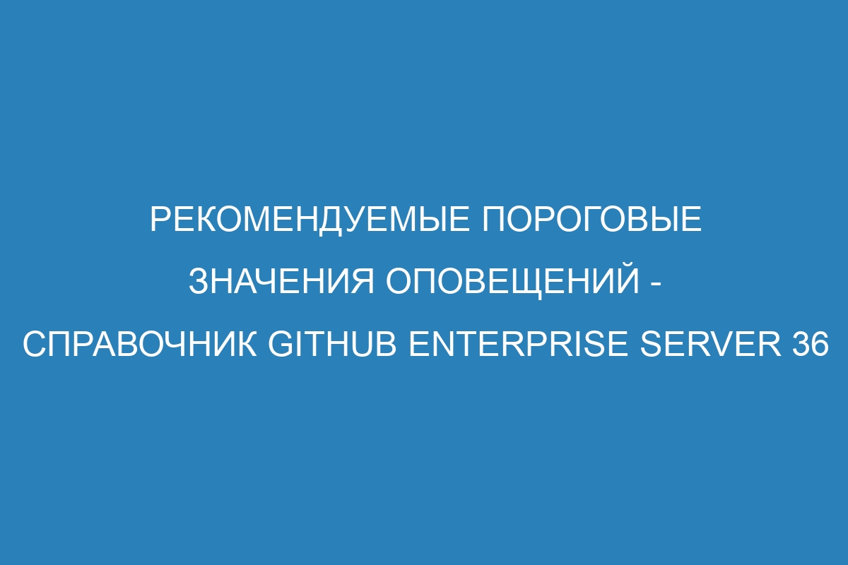 Рекомендуемые пороговые значения оповещений - справочник GitHub Enterprise Server 36