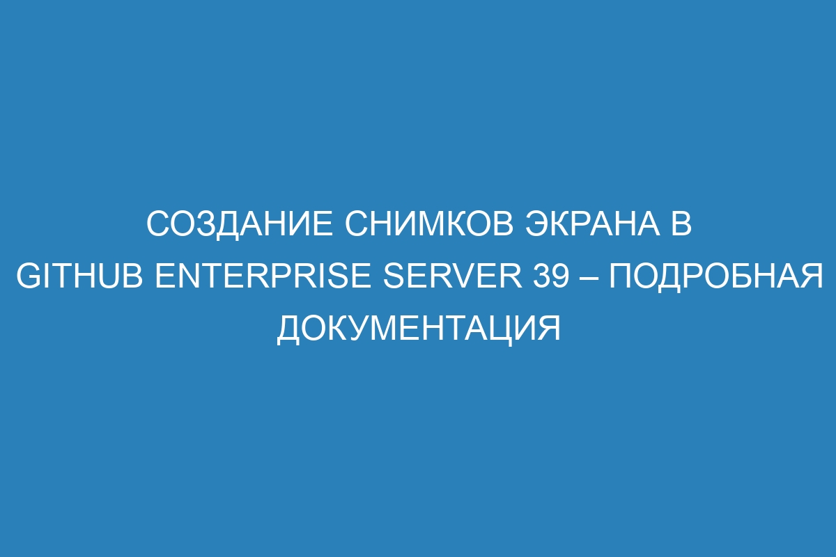 Создание снимков экрана в GitHub Enterprise Server 39 – Подробная документация