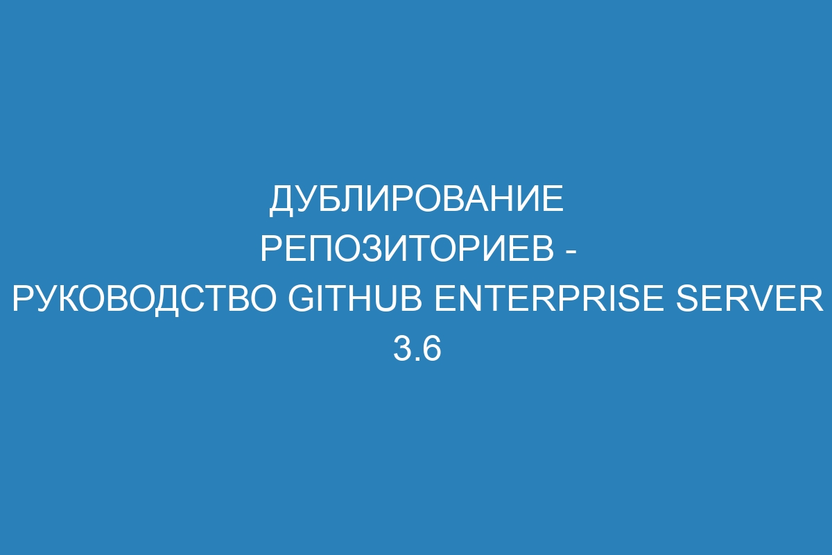 Дублирование репозиториев - руководство GitHub Enterprise Server 3.6