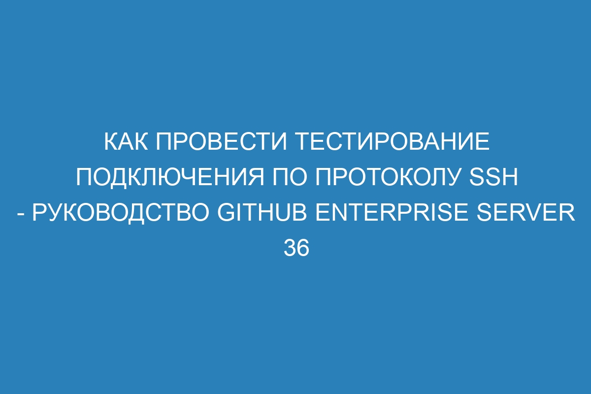 Как провести тестирование подключения по протоколу SSH - Руководство GitHub Enterprise Server 36