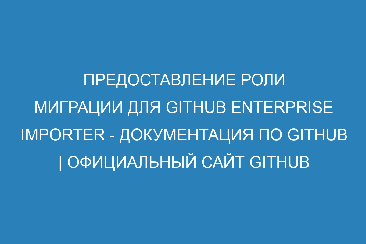 Предоставление роли миграции для GitHub Enterprise Importer - Документация по GitHub | Официальный сайт GitHub