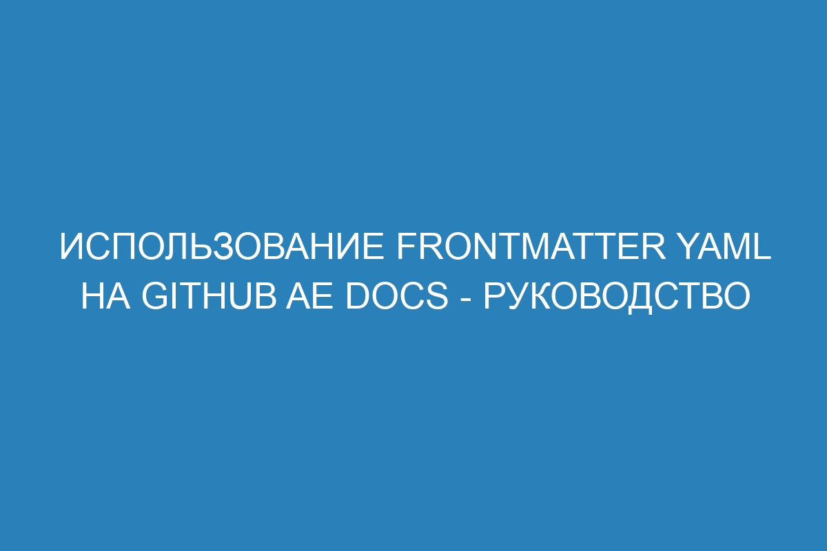 Использование frontmatter YAML на GitHub AE Docs - руководство