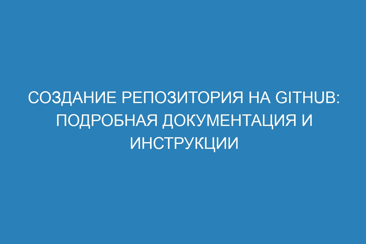 Создание репозитория на GitHub: подробная документация и инструкции