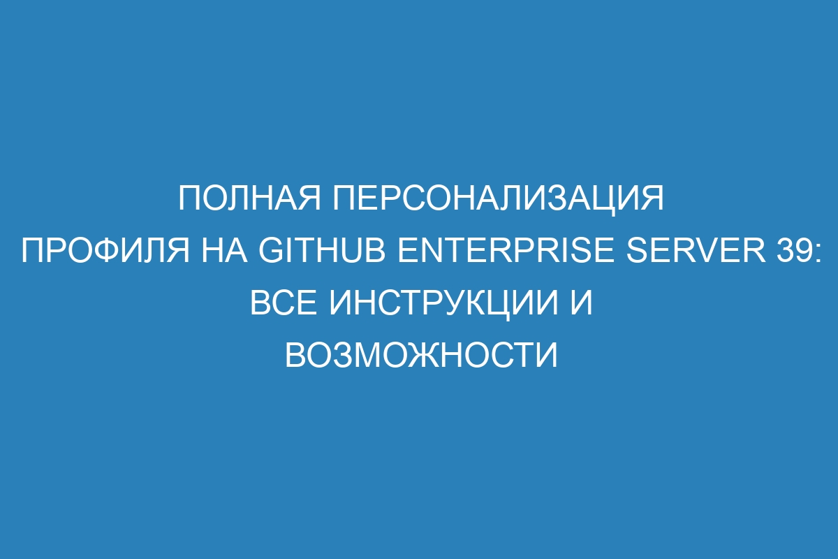 Полная персонализация профиля на GitHub Enterprise Server 39: все инструкции и возможности