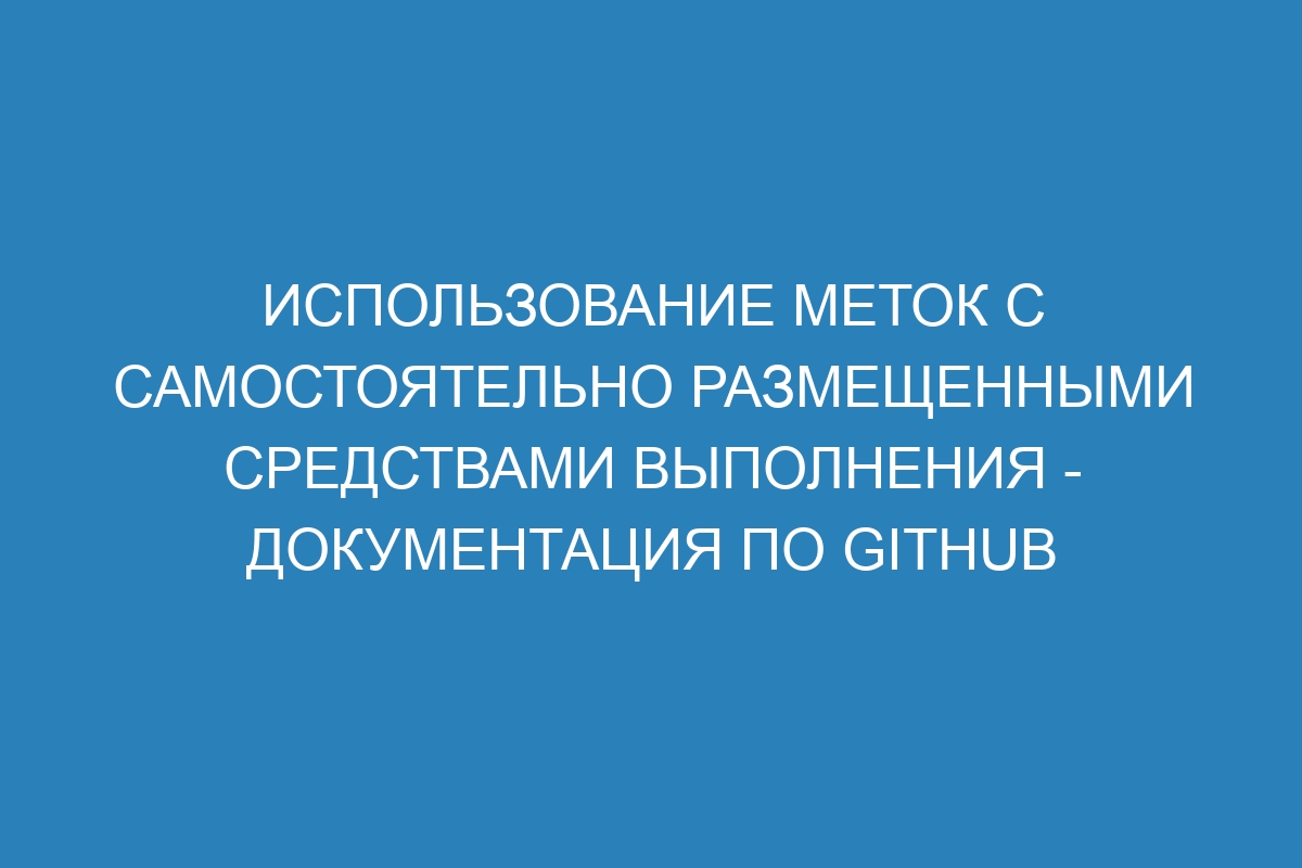 Использование меток с самостоятельно размещенными средствами выполнения - Документация по GitHub