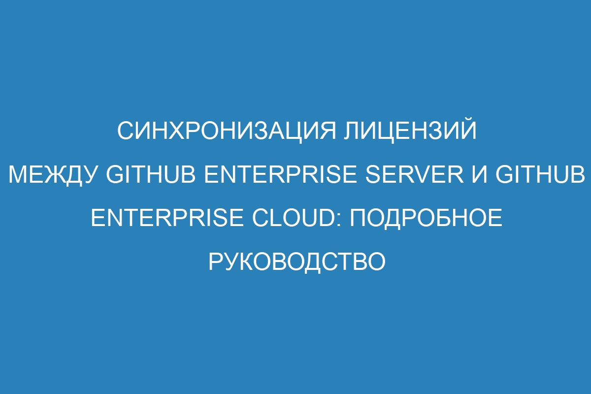 Синхронизация лицензий между GitHub Enterprise Server и GitHub Enterprise Cloud: подробное руководство