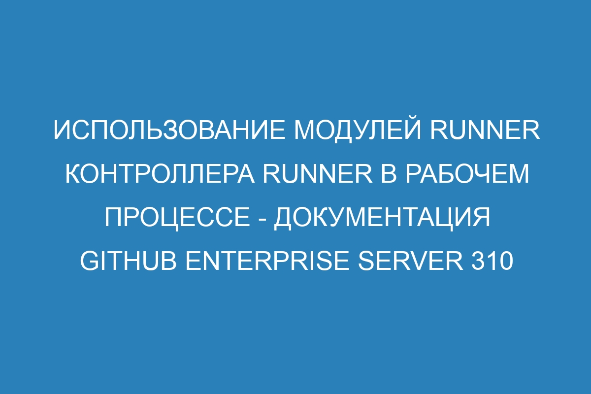 Использование модулей runner контроллера runner в рабочем процессе - документация GitHub Enterprise Server 310