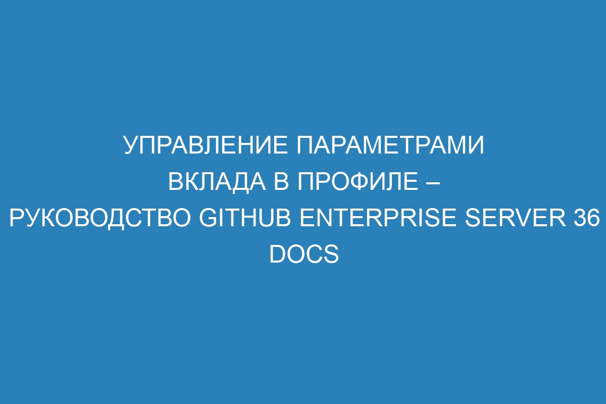 Управление параметрами вклада в профиле – Руководство GitHub Enterprise Server 36 Docs