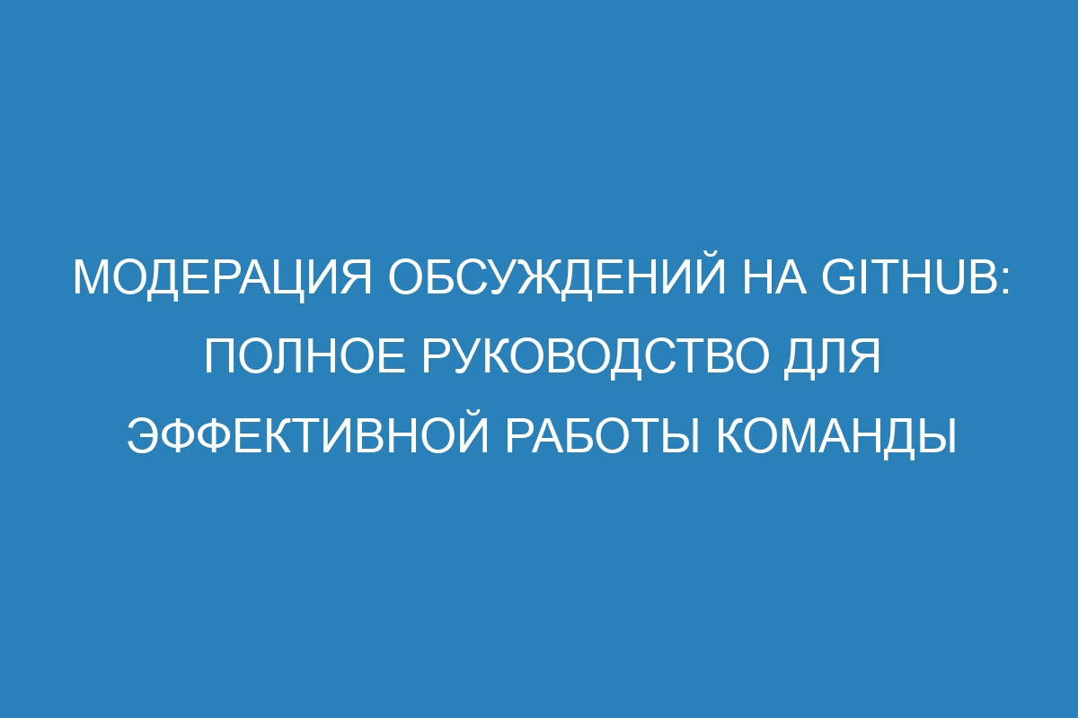 Модерация обсуждений на GitHub: полное руководство для эффективной работы команды