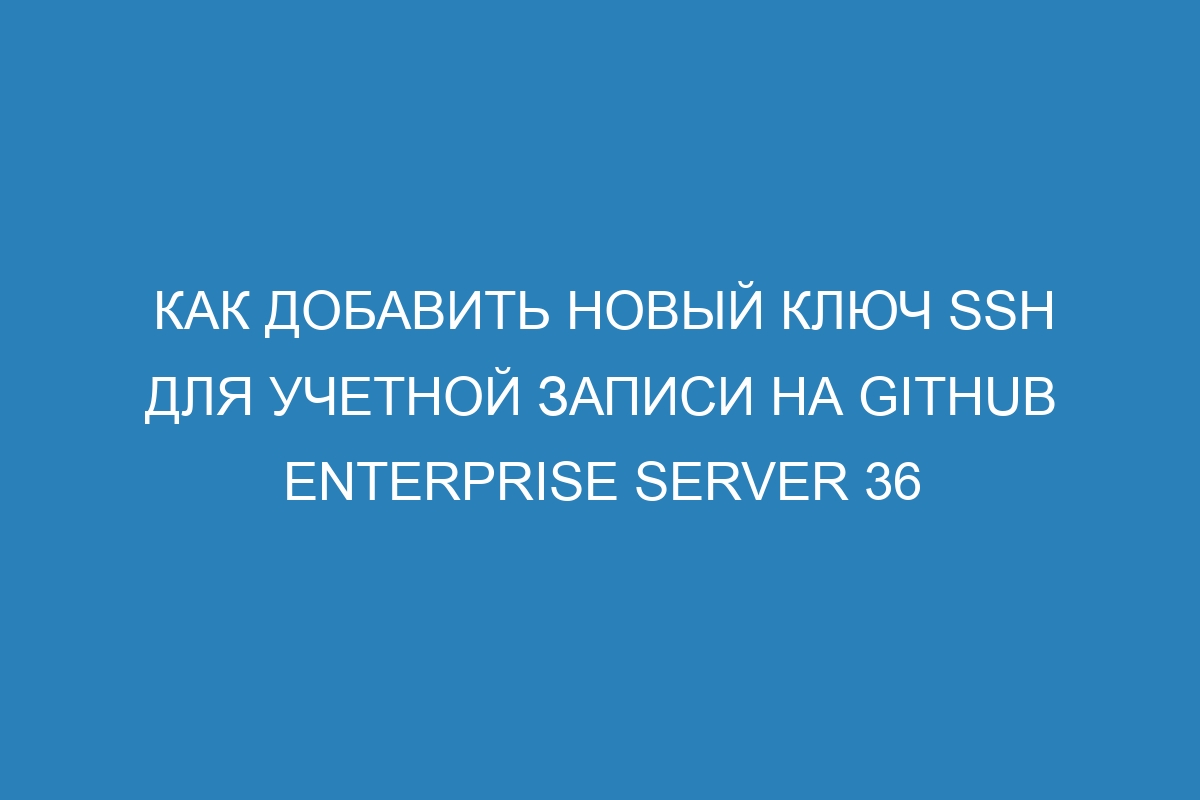 Как добавить новый ключ SSH для учетной записи на GitHub Enterprise Server 36