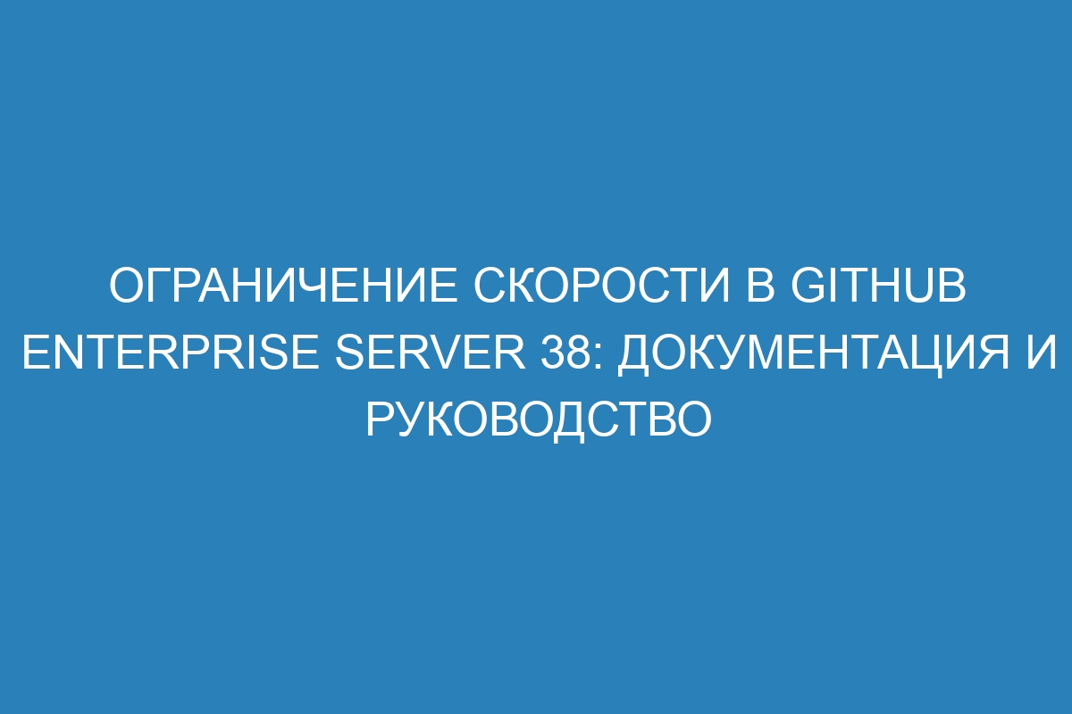 Ограничение скорости в GitHub Enterprise Server 38: документация и руководство