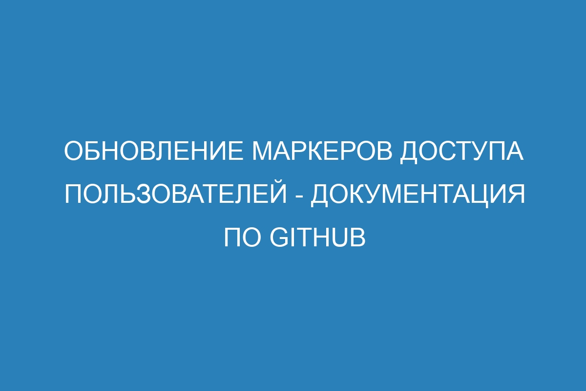 Обновление маркеров доступа пользователей - Документация по GitHub