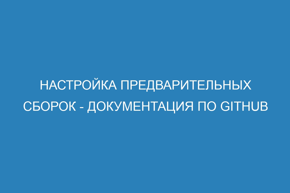 Настройка предварительных сборок - Документация по GitHub