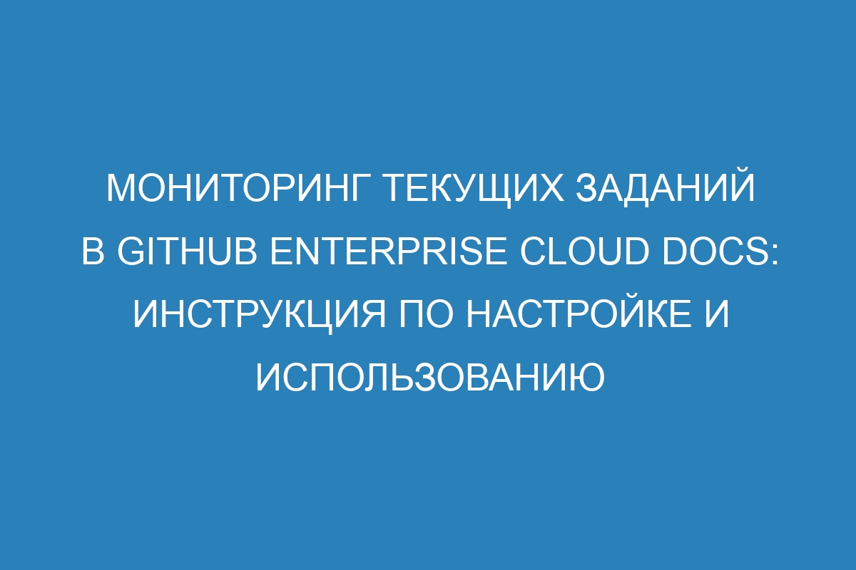 Мониторинг текущих заданий в GitHub Enterprise Cloud Docs: инструкция по настройке и использованию