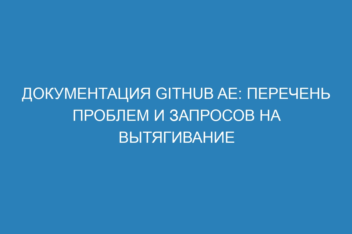 Документация GitHub AE: перечень проблем и запросов на вытягивание