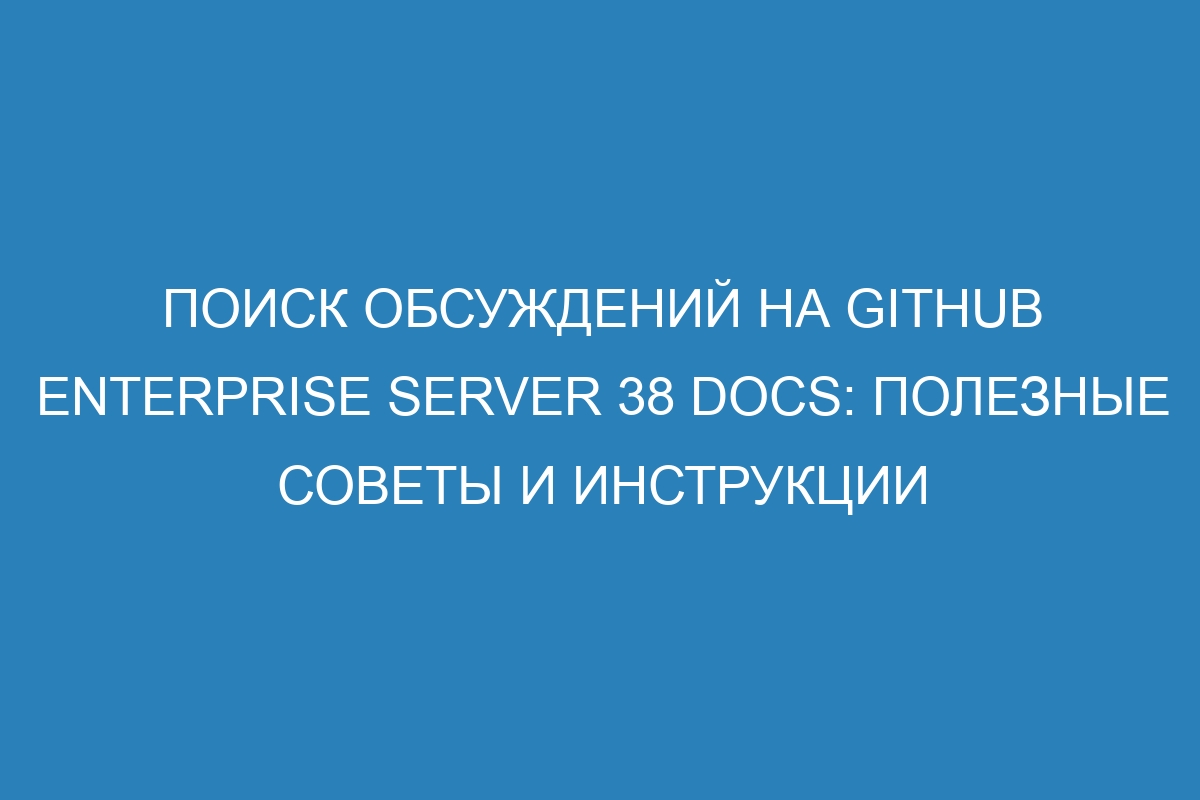 Поиск обсуждений на GitHub Enterprise Server 38 Docs: полезные советы и инструкции