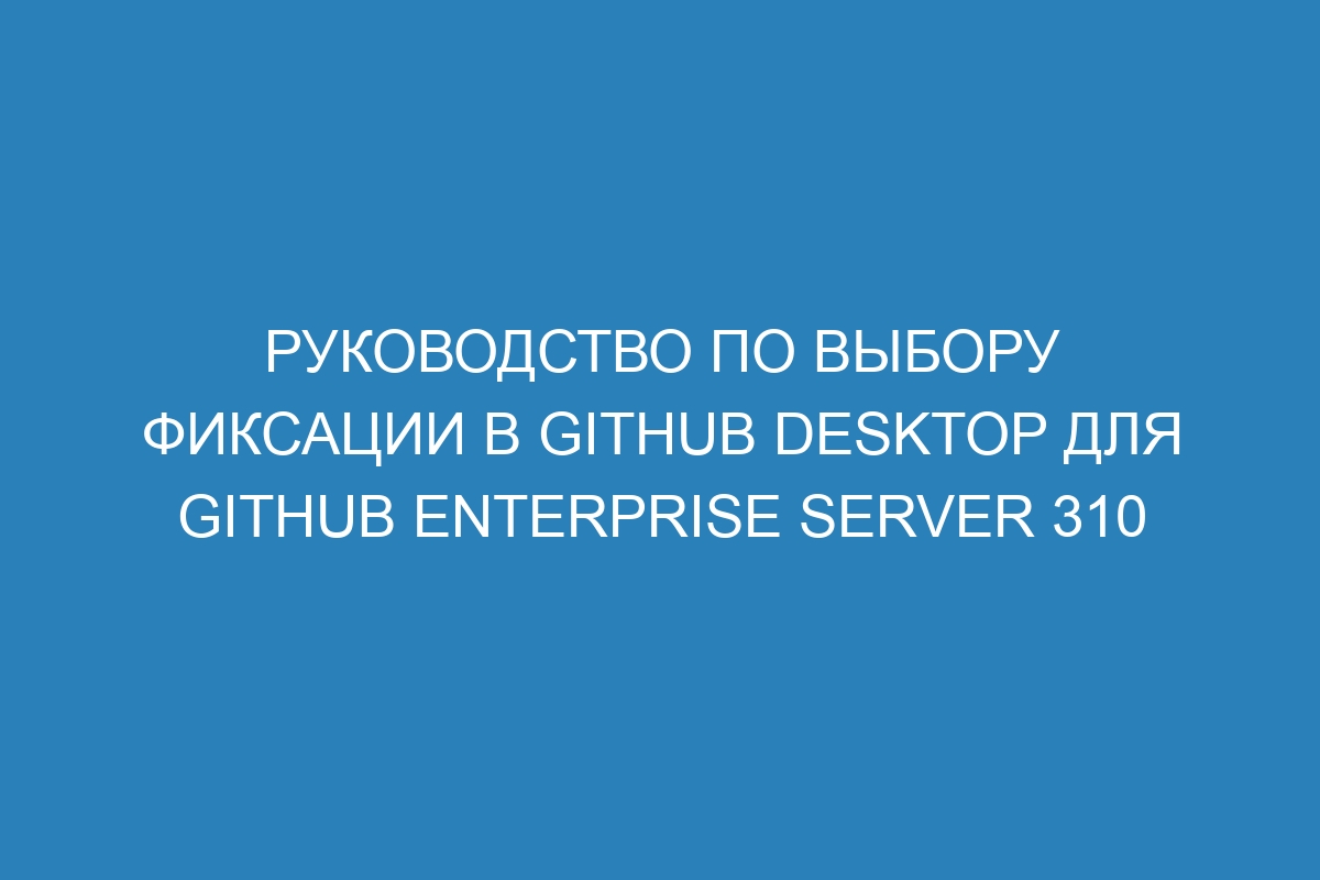 Руководство по выбору фиксации в GitHub Desktop для GitHub Enterprise Server 310