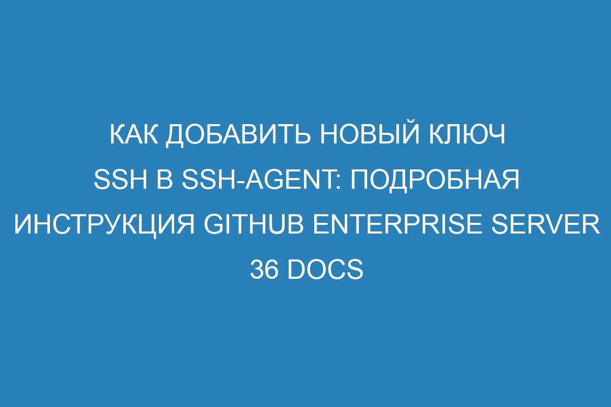 Как добавить новый ключ SSH в ssh-agent: подробная инструкция GitHub Enterprise Server 36 Docs