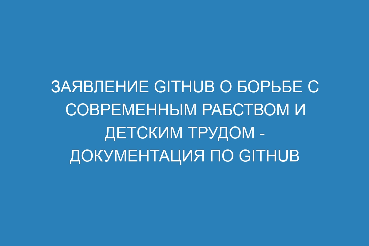 Заявление GitHub о борьбе с современным рабством и детским трудом - Документация по GitHub