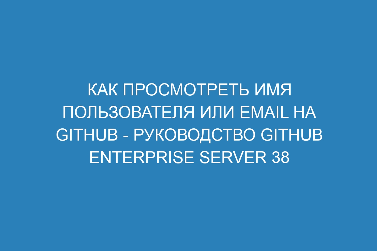 Как просмотреть имя пользователя или Email на GitHub - Руководство GitHub Enterprise Server 38