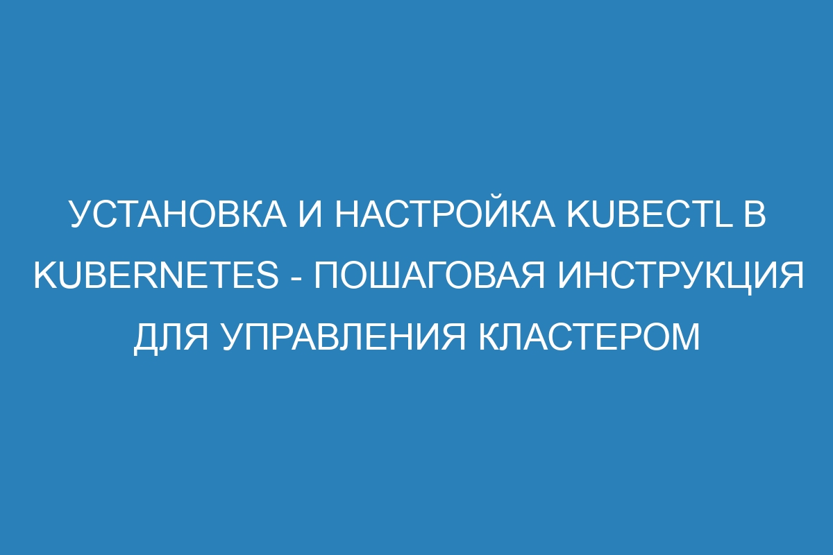 Установка и настройка kubectl в Kubernetes - пошаговая инструкция для управления кластером