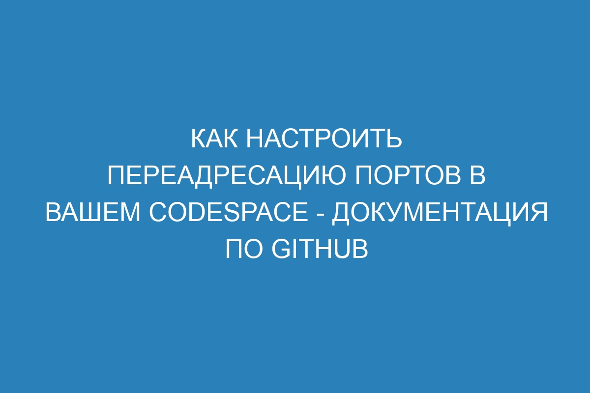 Как настроить переадресацию портов в вашем Codespace - Документация по GitHub