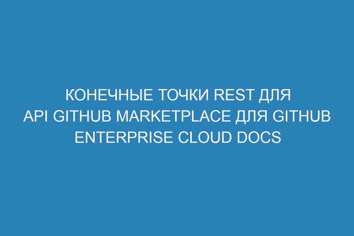 Конечные точки REST для API GitHub Marketplace для GitHub Enterprise Cloud Docs