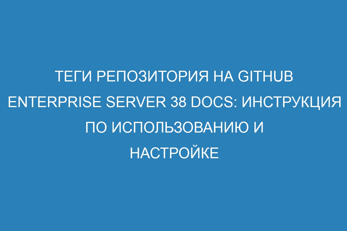 Теги репозитория на GitHub Enterprise Server 38 Docs: инструкция по использованию и настройке