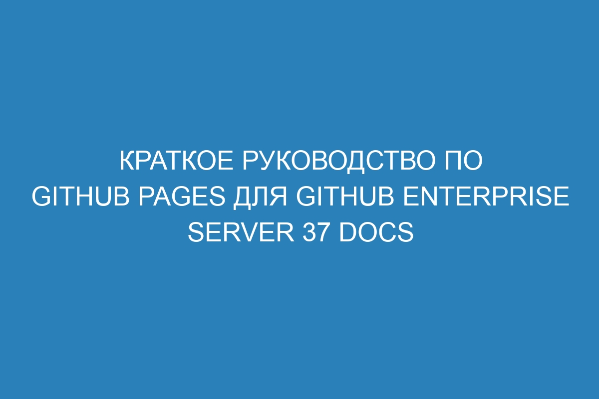 Краткое руководство по GitHub Pages для GitHub Enterprise Server 37 Docs