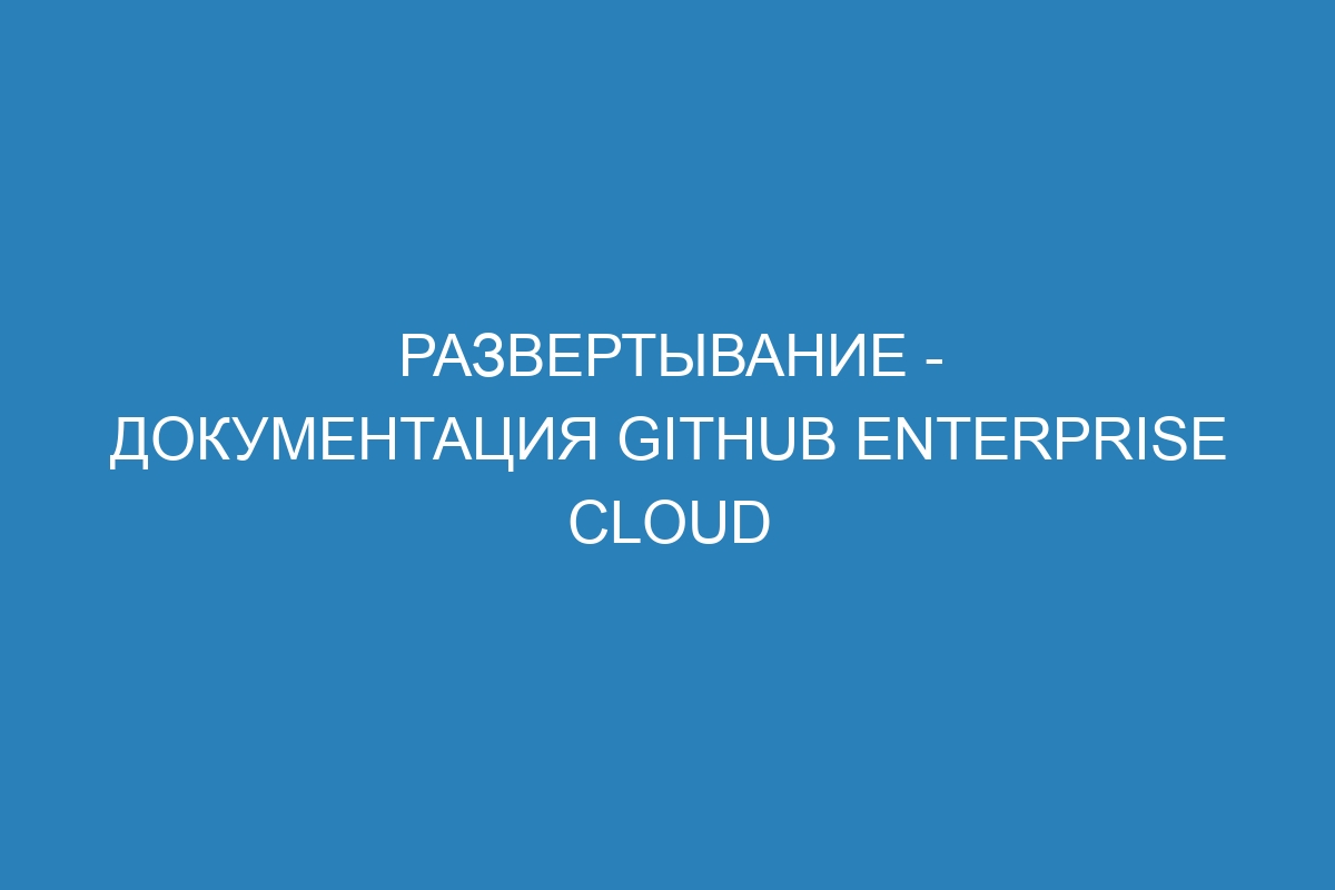 Развертывание - документация GitHub Enterprise Cloud