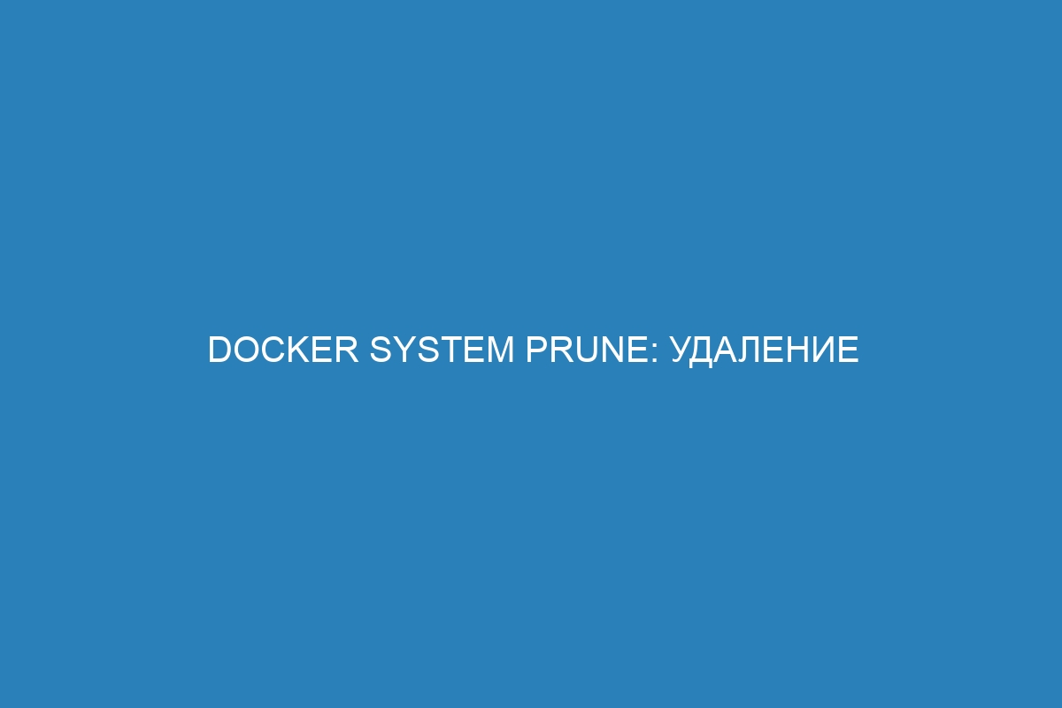 Docker system prune: удаление неиспользуемых Docker контейнеров с помощью команды