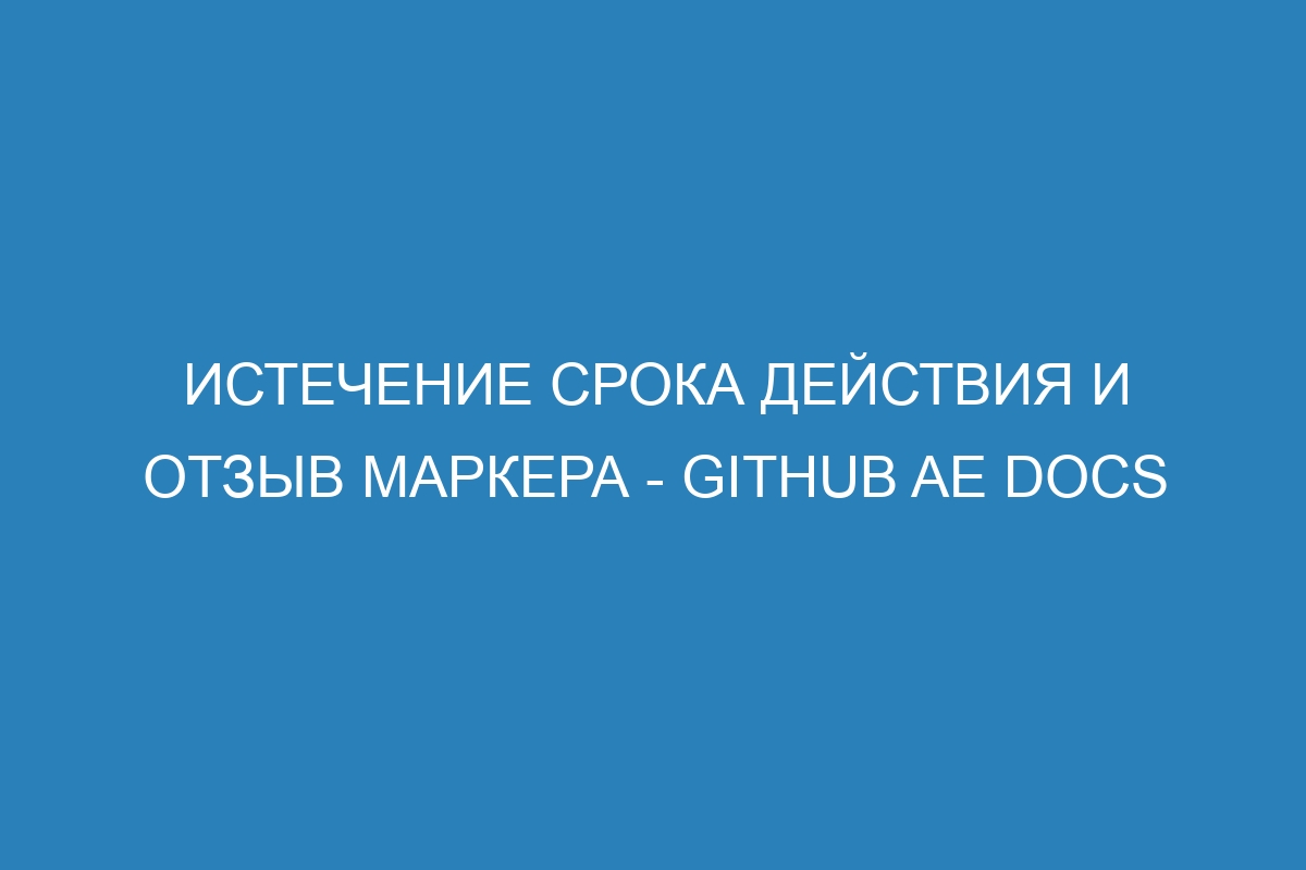 Истечение срока действия и отзыв маркера - GitHub AE Docs