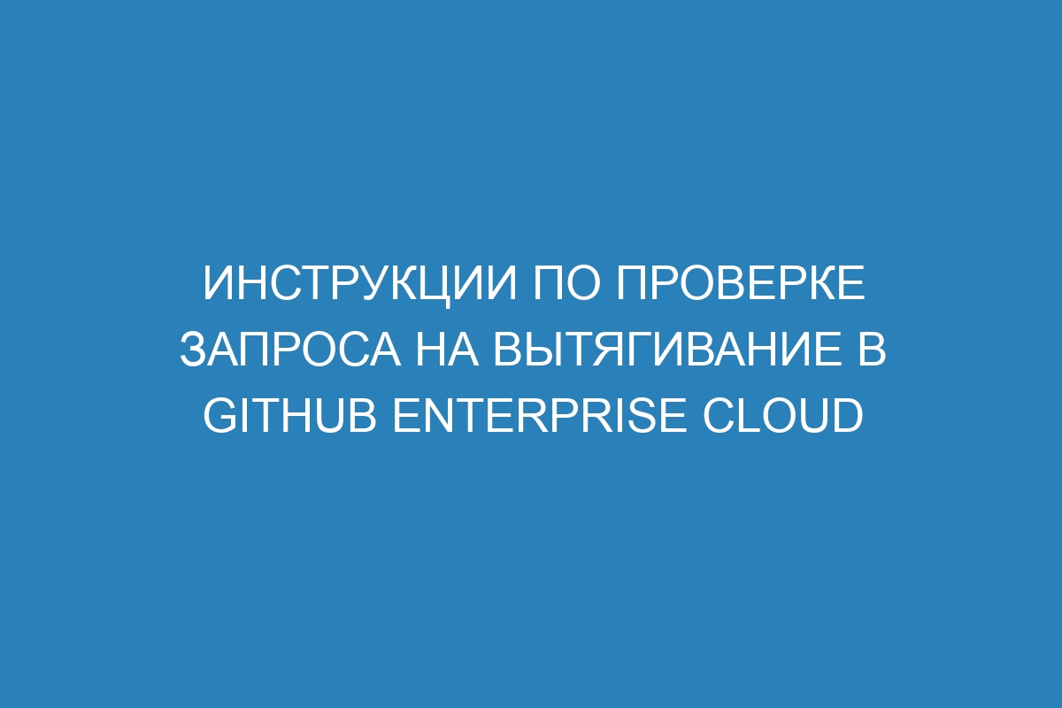 Инструкции по проверке запроса на вытягивание в GitHub Enterprise Cloud