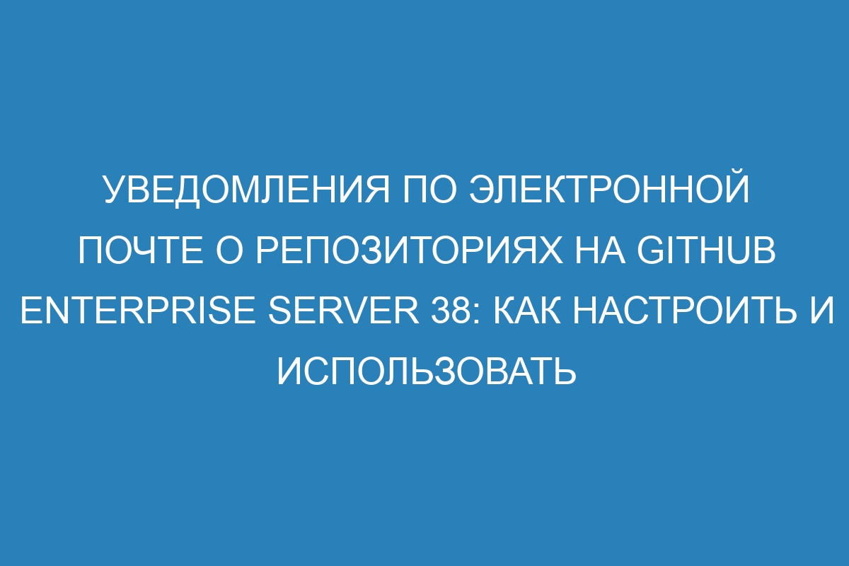 Уведомления по электронной почте о репозиториях на Github Enterprise Server 38: как настроить и использовать