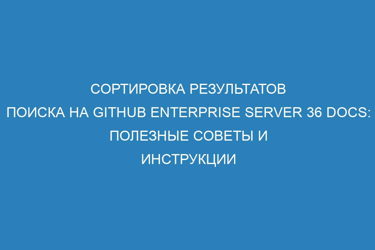 Сортировка результатов поиска на GitHub Enterprise Server 36 Docs: полезные советы и инструкции