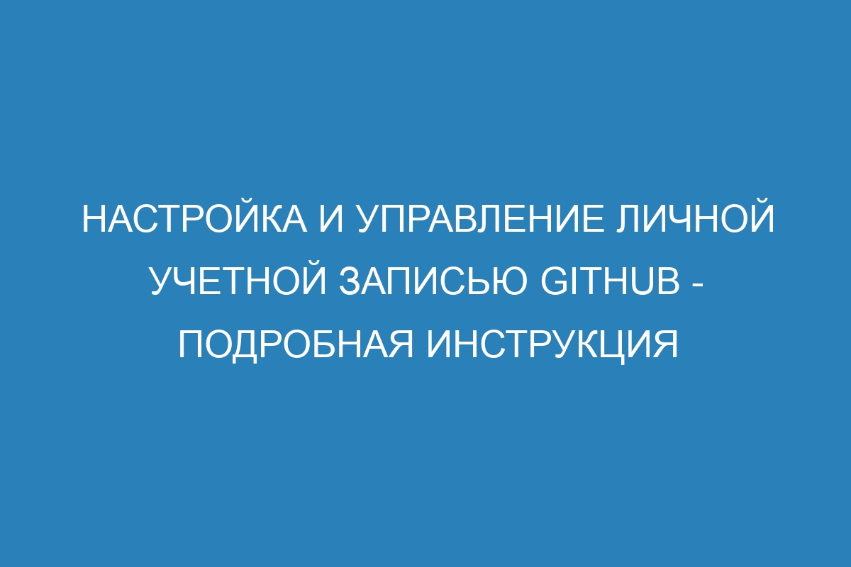Настройка и управление личной учетной записью GitHub - Подробная инструкция