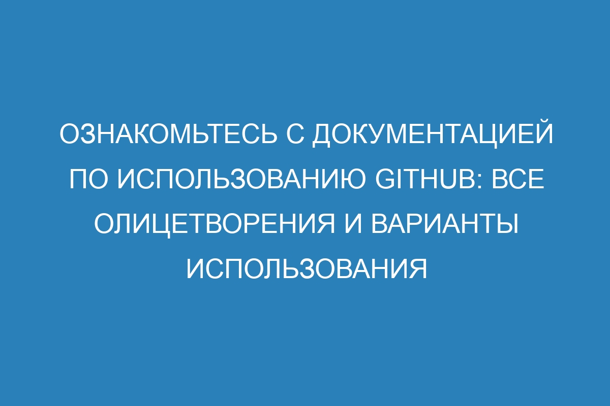 Ознакомьтесь с документацией по использованию GitHub: все олицетворения и варианты использования