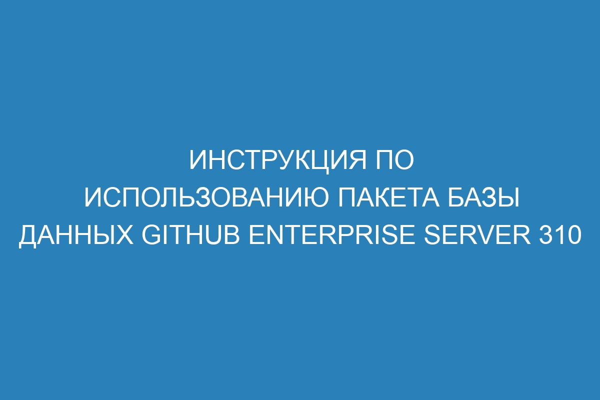 Инструкция по использованию пакета базы данных GitHub Enterprise Server 310