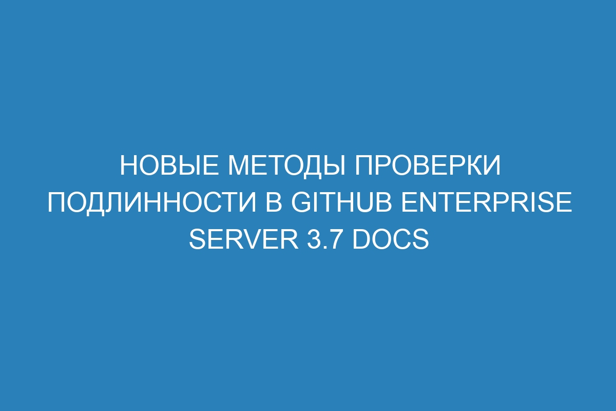 Новые методы проверки подлинности в GitHub Enterprise Server 3.7 Docs