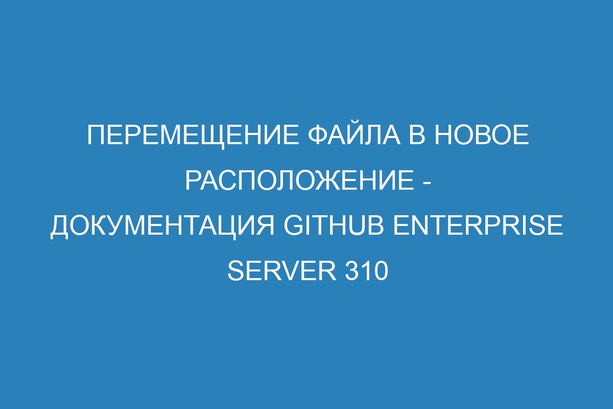 Перемещение файла в новое расположение - Документация GitHub Enterprise Server 310