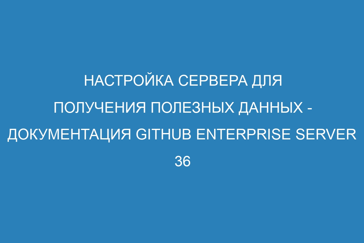 Настройка сервера для получения полезных данных - Документация GitHub Enterprise Server 36