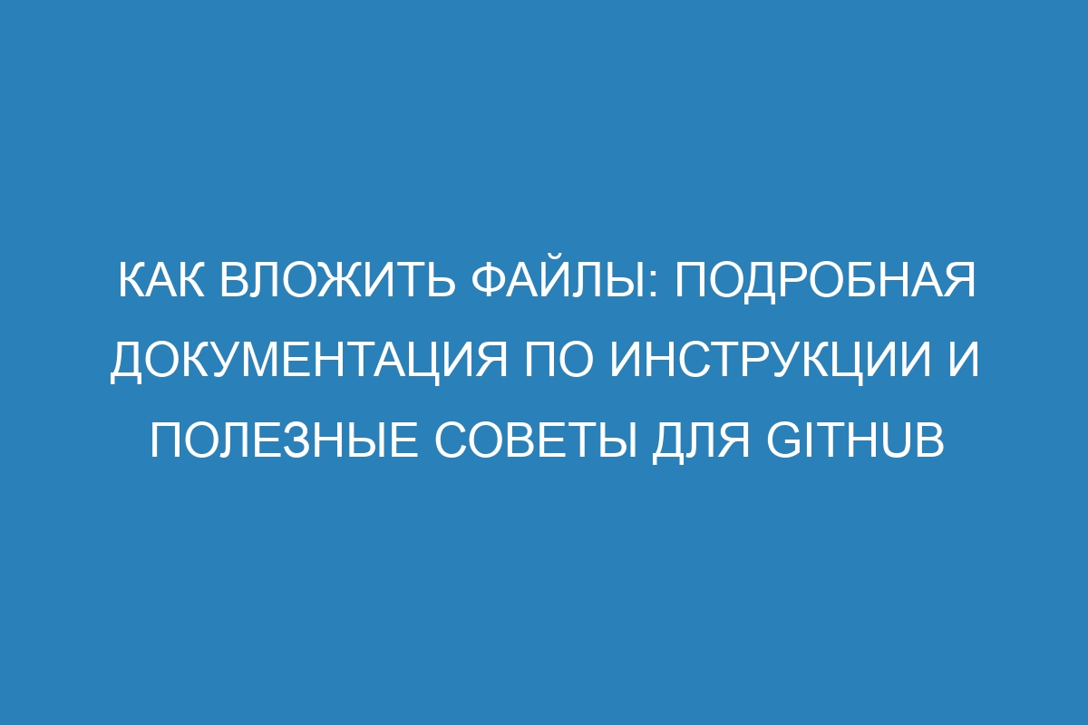 Как вложить файлы: подробная документация по инструкции и полезные советы для GitHub