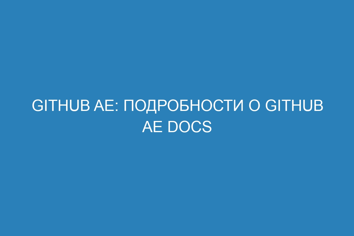 GitHub AE: подробности о GitHub AE Docs