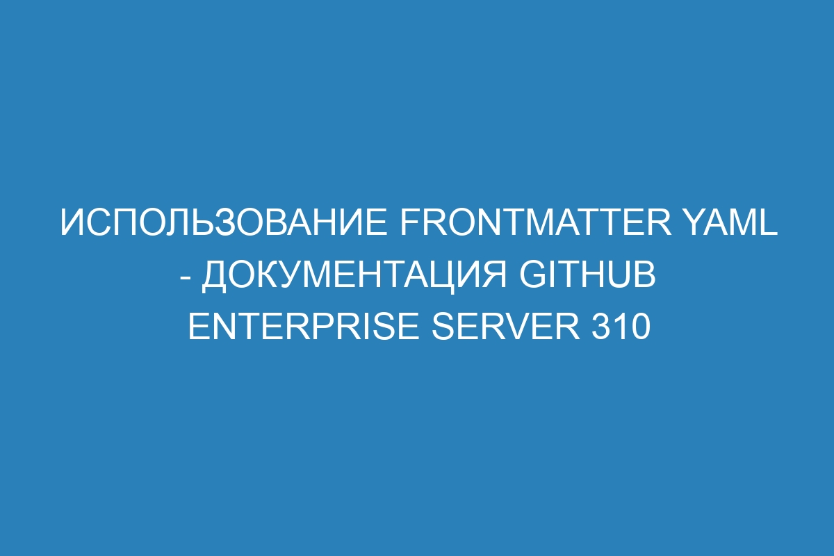 Использование frontmatter YAML - документация GitHub Enterprise Server 310