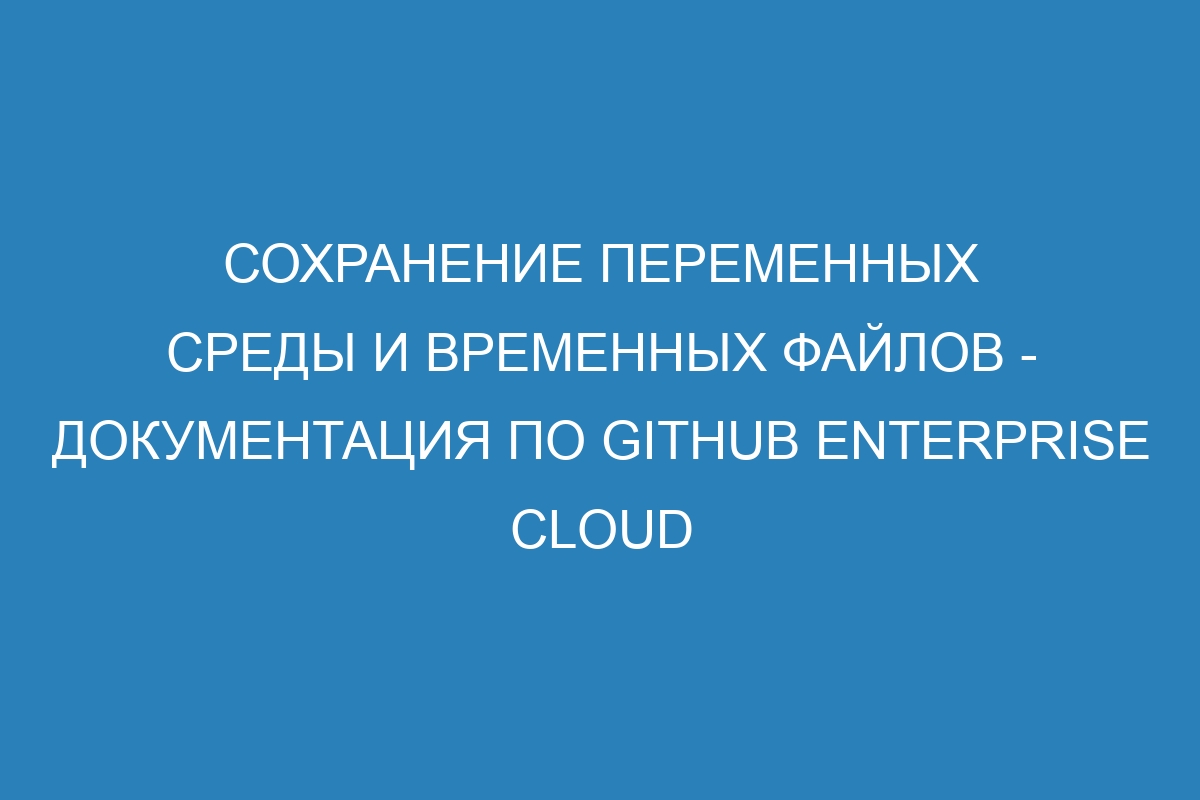 Сохранение переменных среды и временных файлов - документация по GitHub Enterprise Cloud